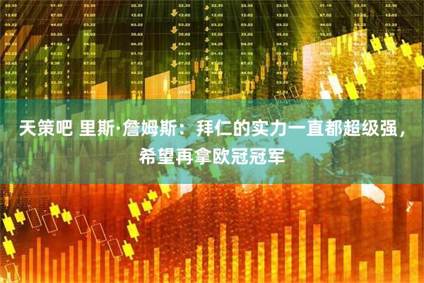 天策吧 里斯·詹姆斯：拜仁的实力一直都超级强，希望再拿欧冠冠军