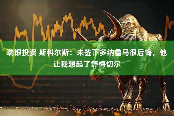 瑞银投资 斯科尔斯：未签下多纳鲁马很后悔，他让我想起了舒梅切尔