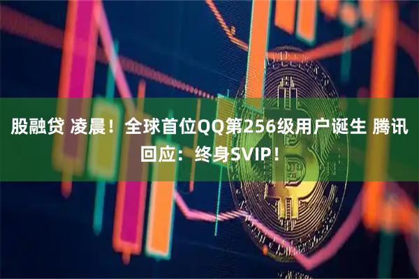 股融贷 凌晨！全球首位QQ第256级用户诞生 腾讯回应：终身SVIP！