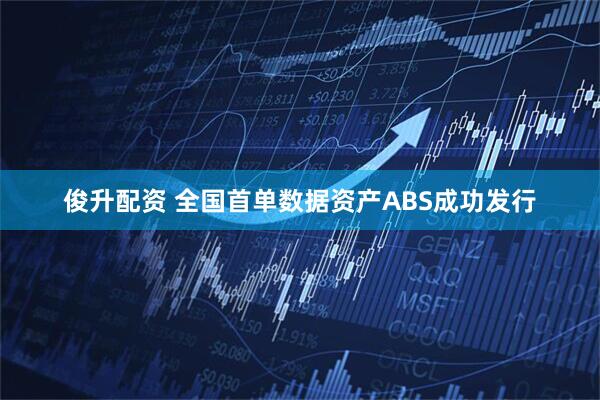 俊升配资 全国首单数据资产ABS成功发行