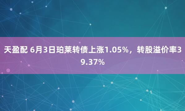天盈配 6月3日珀莱转债上涨1.05%，转股溢价率39.37%