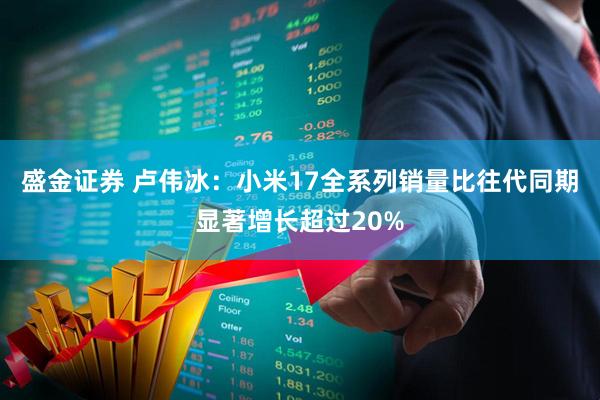 盛金证券 卢伟冰：小米17全系列销量比往代同期显著增长超过20%
