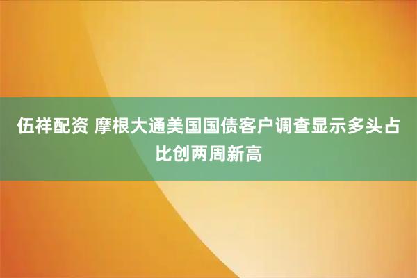 伍祥配资 摩根大通美国国债客户调查显示多头占比创两周新高