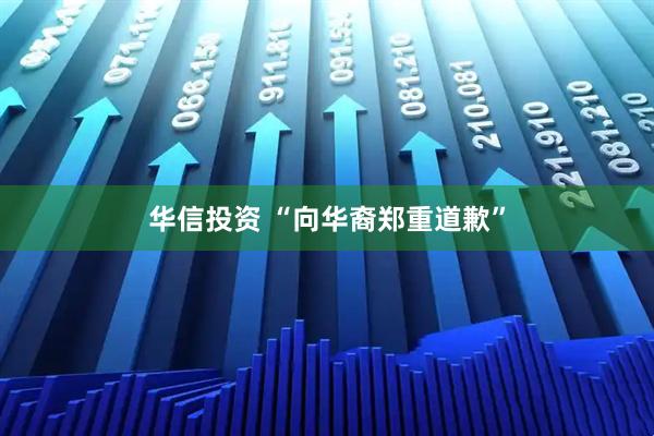 华信投资 “向华裔郑重道歉”