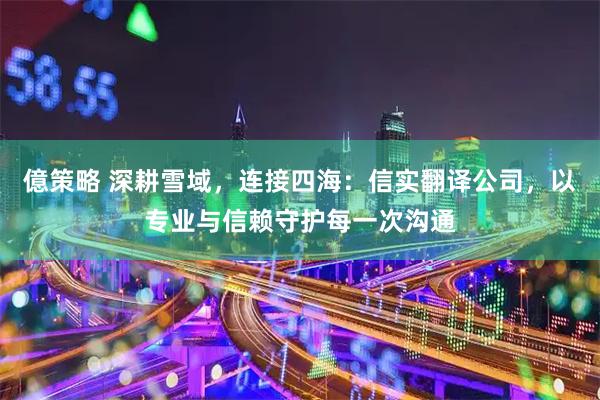 億策略 深耕雪域，连接四海：信实翻译公司，以专业与信赖守护每一次沟通