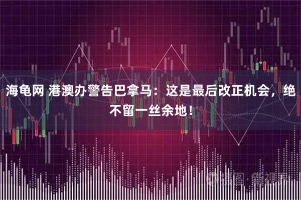 海龟网 港澳办警告巴拿马：这是最后改正机会，绝不留一丝余地！