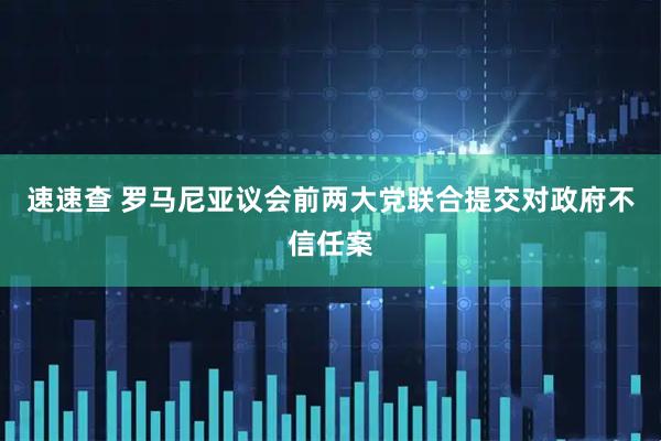 速速查 罗马尼亚议会前两大党联合提交对政府不信任案