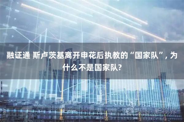 融证通 斯卢茨基离开申花后执教的“国家队”, 为什么不是国家队?
